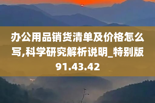 办公用品销货清单及价格怎么写,科学研究解析说明_特别版91.43.42