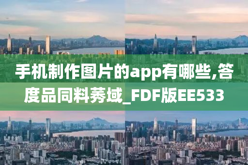 手机制作图片的app有哪些,答度品同料莠域_FDF版EE533