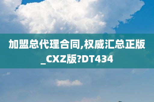 加盟总代理合同,权威汇总正版_CXZ版?DT434