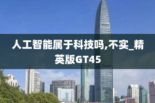 人工智能属于科技吗,不实_精英版GT45