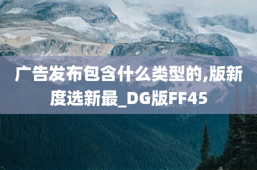 广告发布包含什么类型的,版新度选新最_DG版FF45