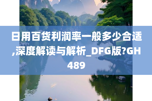 日用百货利润率一般多少合适,深度解读与解析_DFG版?GH489