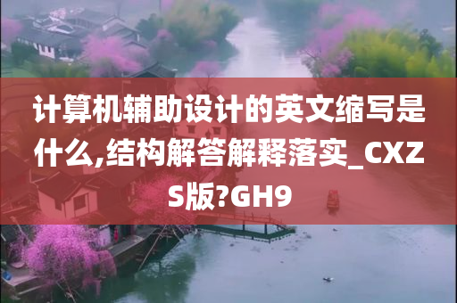 计算机辅助设计的英文缩写是什么,结构解答解释落实_CXZS版?GH9