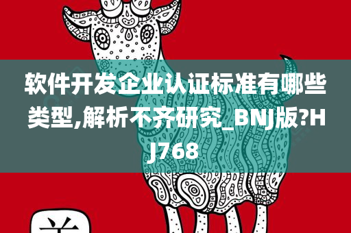 软件开发企业认证标准有哪些类型,解析不齐研究_BNJ版?HJ768