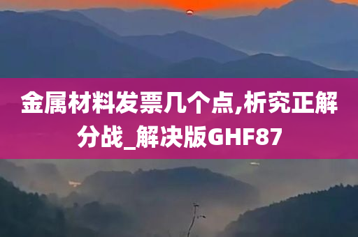 金属材料发票几个点,析究正解分战_解决版GHF87