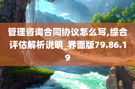 管理咨询合同协议怎么写,综合评估解析说明_界面版79.86.19