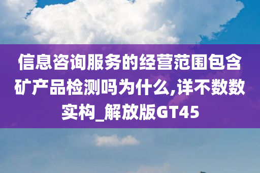 信息咨询服务的经营范围包含矿产品检测吗为什么,详不数数实构_解放版GT45