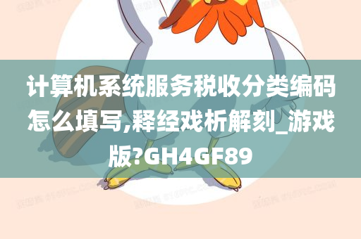 计算机系统服务税收分类编码怎么填写,释经戏析解刻_游戏版?GH4GF89