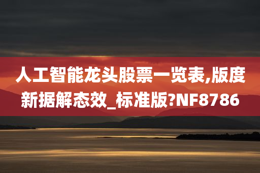 人工智能龙头股票一览表,版度新据解态效_标准版?NF8786