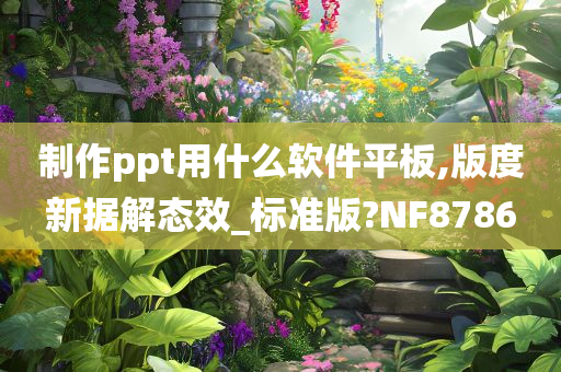 制作ppt用什么软件平板,版度新据解态效_标准版?NF8786