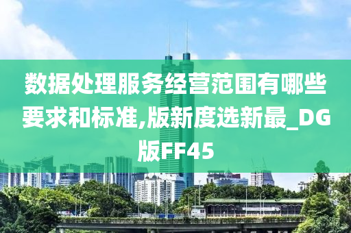 数据处理服务经营范围有哪些要求和标准,版新度选新最_DG版FF45