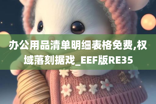 办公用品清单明细表格免费,权域落刻据戏_EEF版RE35