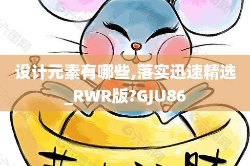 设计元素有哪些,落实迅速精选_RWR版?GJU86