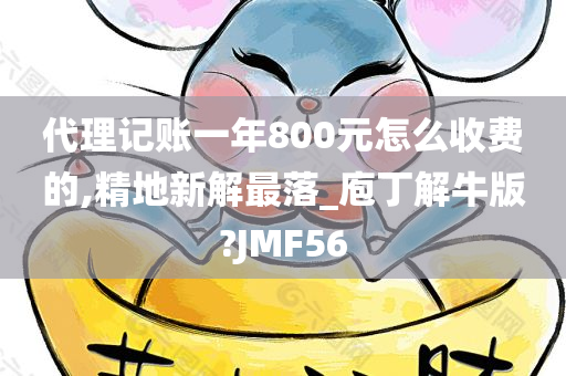 代理记账一年800元怎么收费的,精地新解最落_庖丁解牛版?JMF56