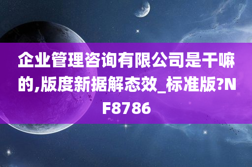 企业管理咨询有限公司是干嘛的,版度新据解态效_标准版?NF8786