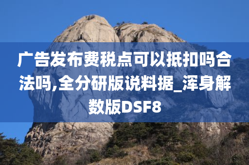 广告发布费税点可以抵扣吗合法吗,全分研版说料据_浑身解数版DSF8