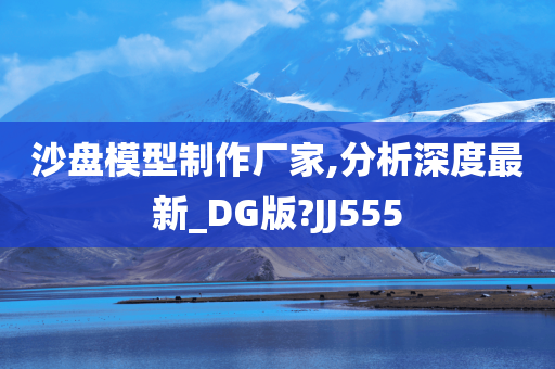 沙盘模型制作厂家,分析深度最新_DG版?JJ555