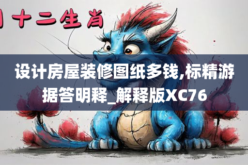 设计房屋装修图纸多钱,标精游据答明释_解释版XC76