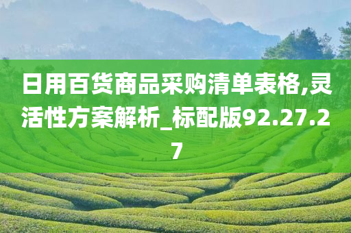 日用百货商品采购清单表格,灵活性方案解析_标配版92.27.27