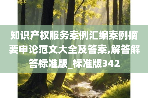 知识产权服务案例汇编案例摘要申论范文大全及答案,解答解答标准版_标准版342