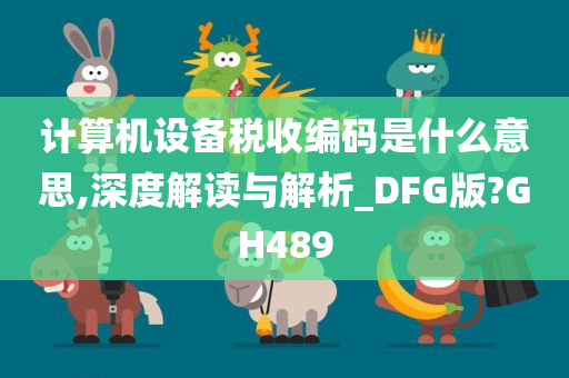 计算机设备税收编码是什么意思,深度解读与解析_DFG版?GH489