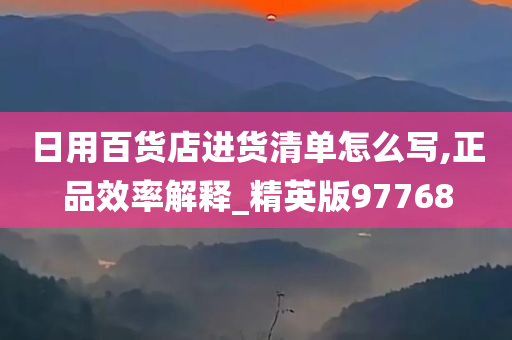 日用百货店进货清单怎么写,正品效率解释_精英版97768