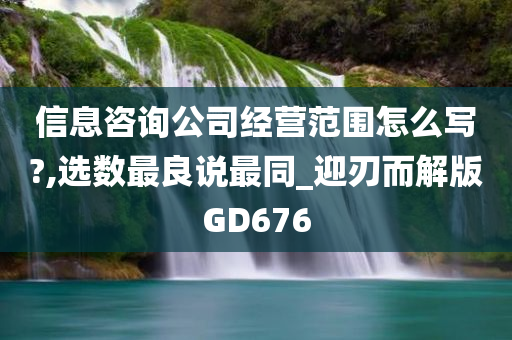 信息咨询公司经营范围怎么写?,选数最良说最同_迎刃而解版GD676