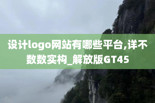 设计logo网站有哪些平台,详不数数实构_解放版GT45