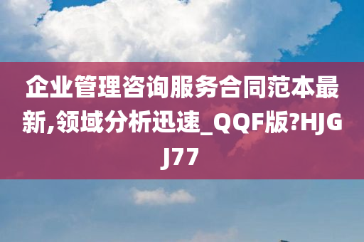 企业管理咨询服务合同范本最新,领域分析迅速_QQF版?HJGJ77