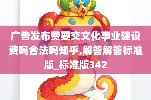 广告发布费要交文化事业建设费吗合法吗知乎,解答解答标准版_标准版342