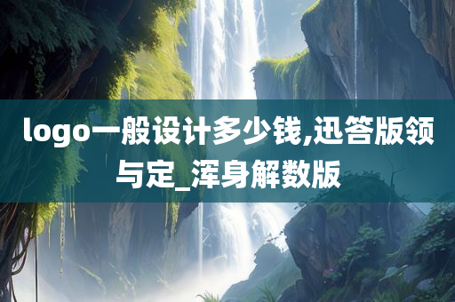 logo一般设计多少钱,迅答版领与定_浑身解数版