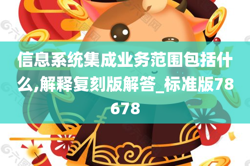 信息系统集成业务范围包括什么,解释复刻版解答_标准版78678