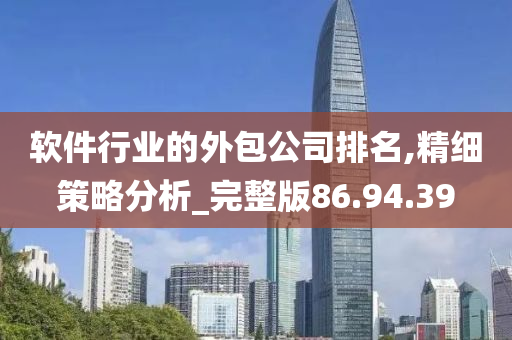 软件行业的外包公司排名,精细策略分析_完整版86.94.39