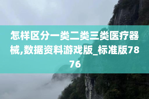 怎样区分一类二类三类医疗器械,数据资料游戏版_标准版7876