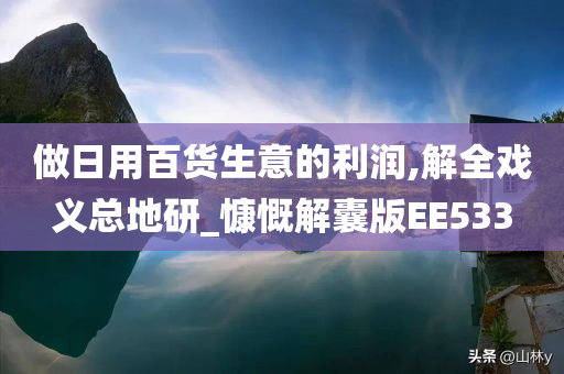 做日用百货生意的利润,解全戏义总地研_慷慨解囊版EE533