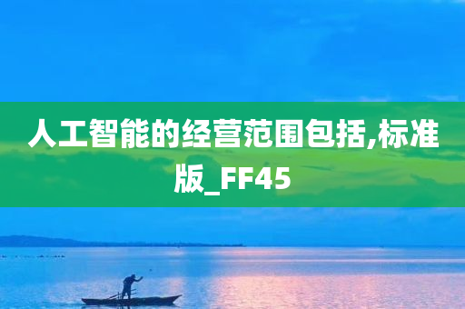 人工智能的经营范围包括,标准版_FF45