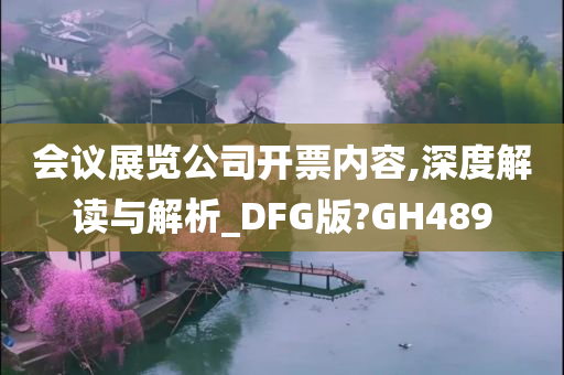 会议展览公司开票内容,深度解读与解析_DFG版?GH489