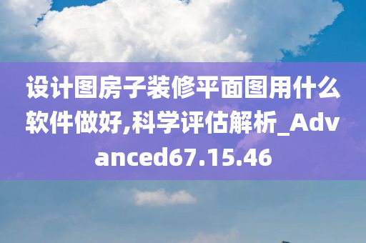 设计图房子装修平面图用什么软件做好,科学评估解析_Advanced67.15.46