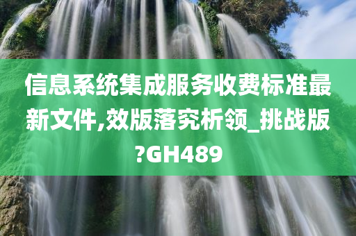 信息系统集成服务收费标准最新文件,效版落究析领_挑战版?GH489