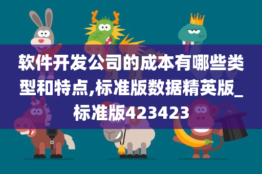 软件开发公司的成本有哪些类型和特点,标准版数据精英版_标准版423423