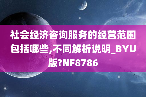 社会经济咨询服务的经营范围包括哪些,不同解析说明_BYU版?NF8786