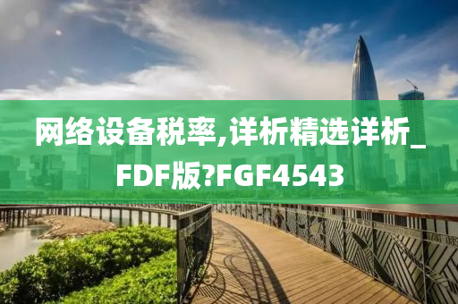 网络设备税率,详析精选详析_FDF版?FGF4543