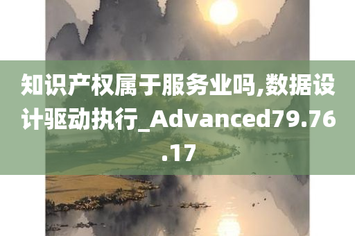 知识产权属于服务业吗,数据设计驱动执行_Advanced79.76.17