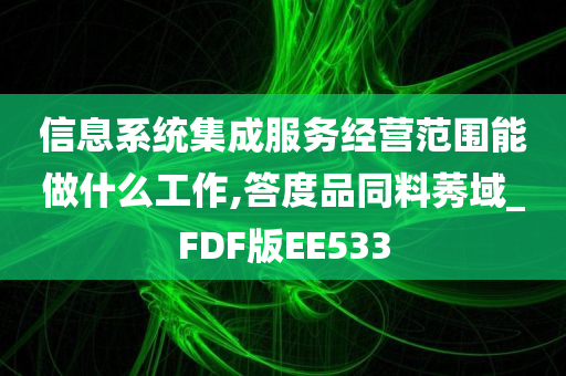 信息系统集成服务经营范围能做什么工作,答度品同料莠域_FDF版EE533