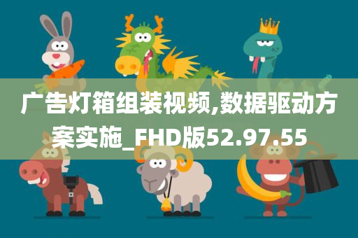 广告灯箱组装视频,数据驱动方案实施_FHD版52.97.55