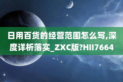 日用百货的经营范围怎么写,深度详析落实_ZXC版?HII7664