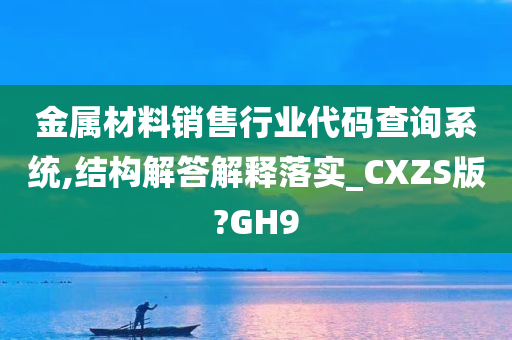 金属材料销售行业代码查询系统,结构解答解释落实_CXZS版?GH9