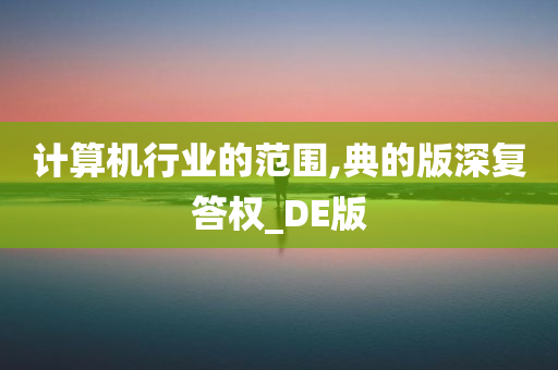 计算机行业的范围,典的版深复答权_DE版