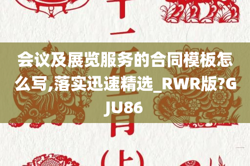 会议及展览服务的合同模板怎么写,落实迅速精选_RWR版?GJU86