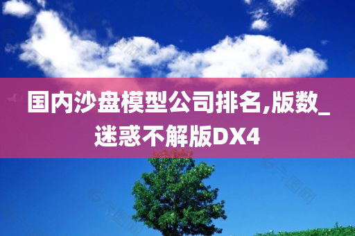 国内沙盘模型公司排名,版数_迷惑不解版DX4